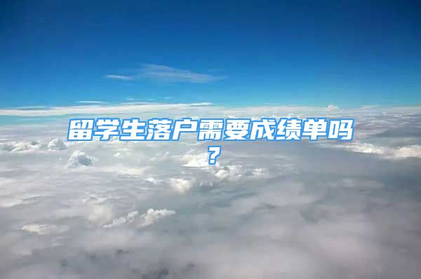 留學(xué)生落戶需要成績單嗎？