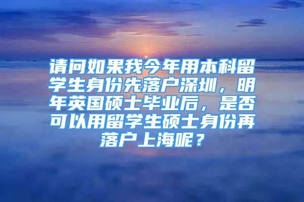 請問如果我今年用本科留學生身份先落戶深圳，明年英國碩士畢業(yè)后，是否可以用留學生碩士身份再落戶上海呢？