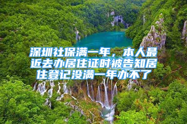 深圳社保滿一年，本人最近去辦居住證時被告知居住登記沒滿一年辦不了