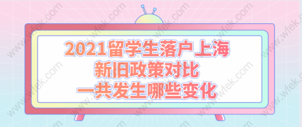 2021留學(xué)生落戶(hù)上海新舊政策對(duì)比，一共發(fā)生哪些變化