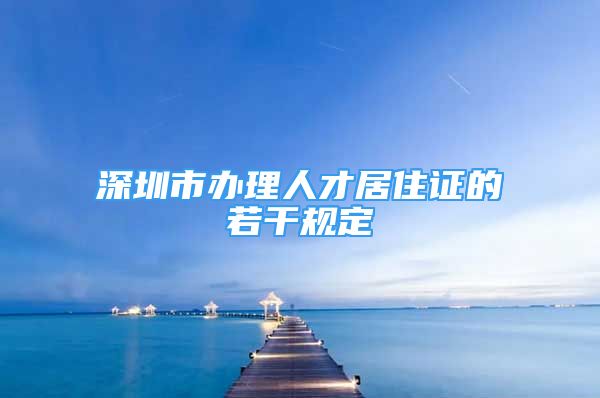 深圳市辦理人才居住證的若干規(guī)定