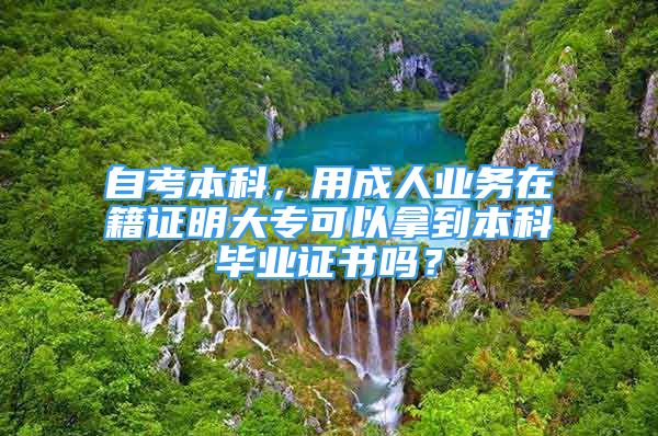 自考本科，用成人業(yè)務(wù)在籍證明大專可以拿到本科畢業(yè)證書嗎？