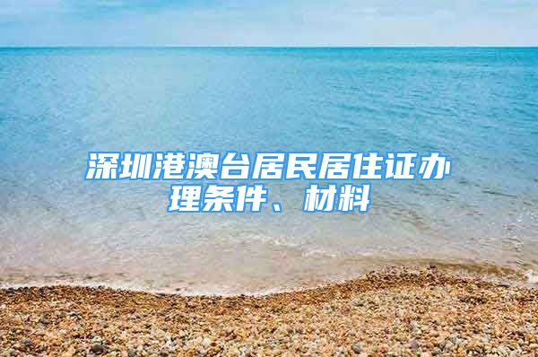 深圳港澳臺居民居住證辦理?xiàng)l件、材料