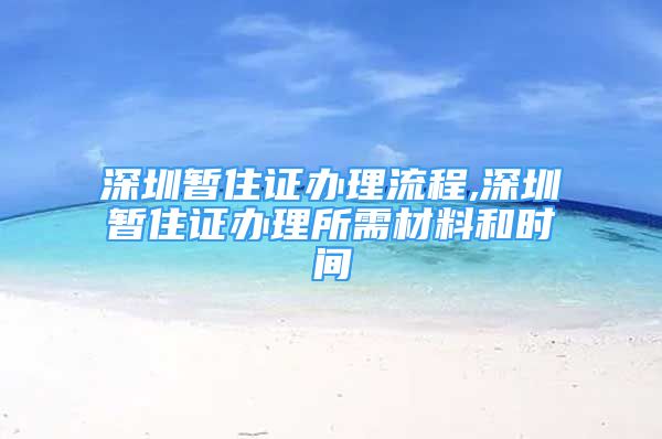 深圳暫住證辦理流程,深圳暫住證辦理所需材料和時間