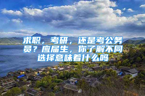 求職，考研，還是考公務(wù)員？應(yīng)屆生，你了解不同選擇意味著什么嗎