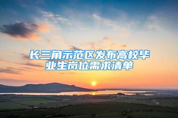 長(zhǎng)三角示范區(qū)發(fā)布高校畢業(yè)生崗位需求清單