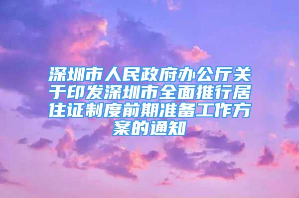 深圳市人民政府辦公廳關(guān)于印發(fā)深圳市全面推行居住證制度前期準備工作方案的通知