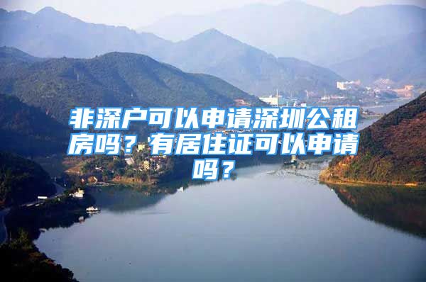 非深戶可以申請(qǐng)深圳公租房嗎？有居住證可以申請(qǐng)嗎？