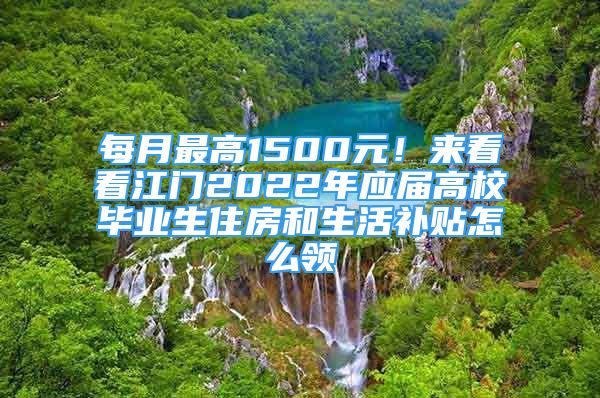 每月最高1500元！來看看江門2022年應(yīng)屆高校畢業(yè)生住房和生活補(bǔ)貼怎么領(lǐng)→