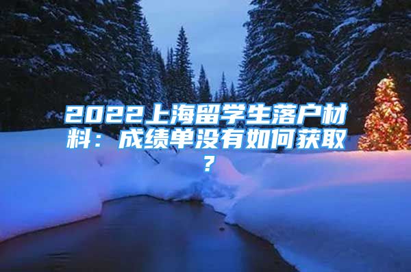 2022上海留學(xué)生落戶材料：成績單沒有如何獲??？