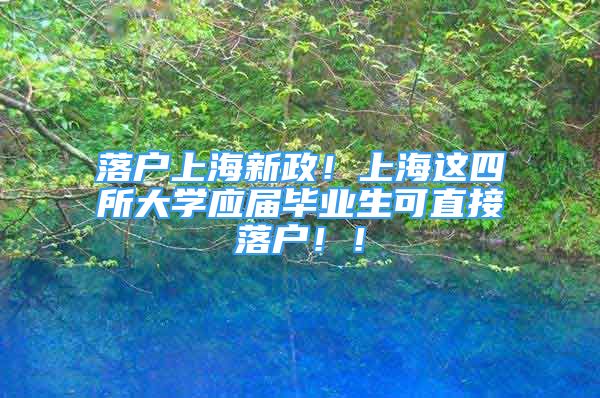 落戶上海新政！上海這四所大學(xué)應(yīng)屆畢業(yè)生可直接落戶！！