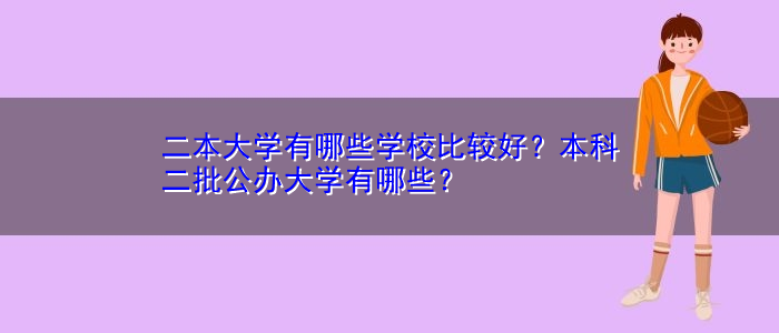 二本大學(xué)有哪些學(xué)校比較好？本科二批公辦大學(xué)有哪些？