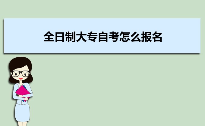 2022年全日制大專自考怎么報名 全日制大專自考費用