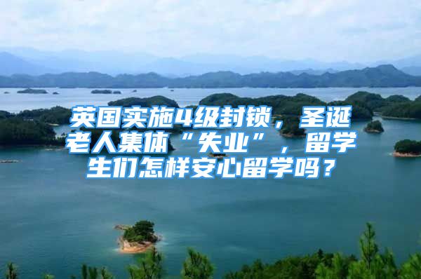 英國實(shí)施4級(jí)封鎖，圣誕老人集體“失業(yè)”，留學(xué)生們?cè)鯓影残牧魧W(xué)嗎？