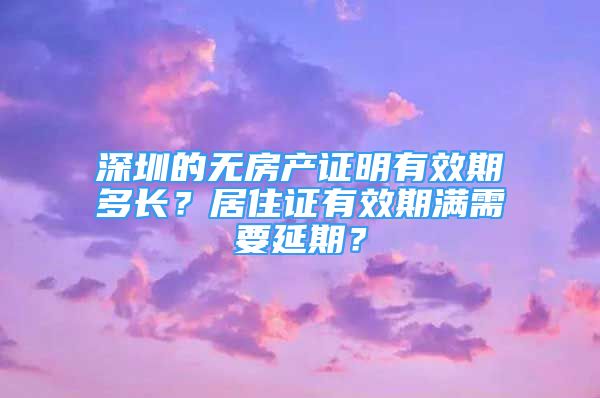 深圳的無房產(chǎn)證明有效期多長？居住證有效期滿需要延期？