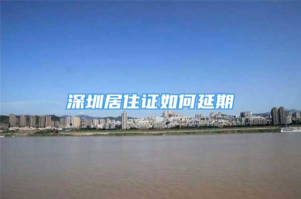 深圳居住證如何延期