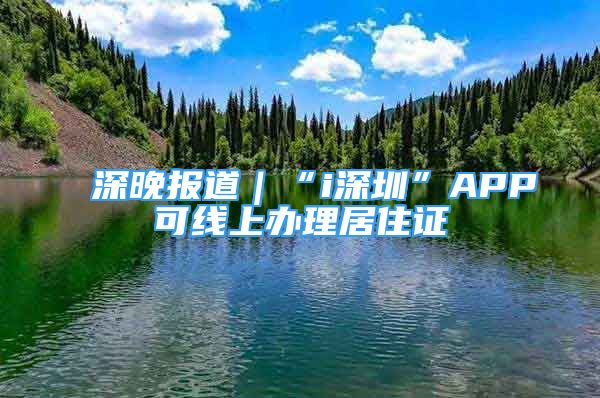 深晚報道｜“i深圳”APP可線上辦理居住證