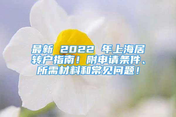 最新 2022 年上海居轉(zhuǎn)戶指南！附申請條件、所需材料和常見問題！