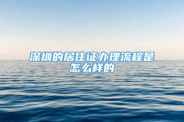 深圳的居住證辦理流程是怎么樣的