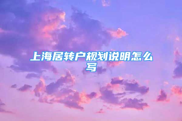 上海居轉(zhuǎn)戶規(guī)劃說明怎么寫