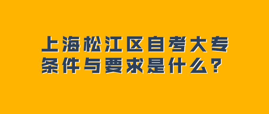 上海松江區(qū)自考大專條件與要求是什么？