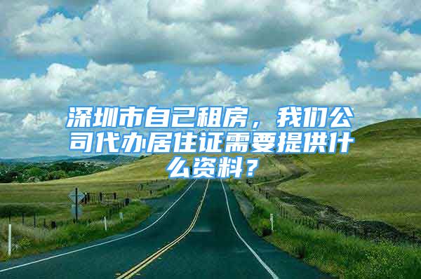 深圳市自己租房，我們公司代辦居住證需要提供什么資料？