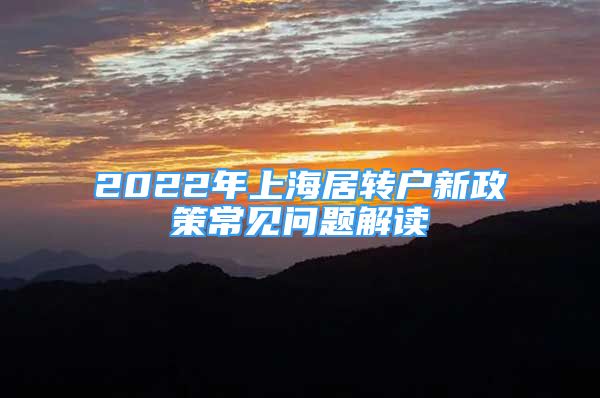 2022年上海居轉(zhuǎn)戶新政策常見問題解讀