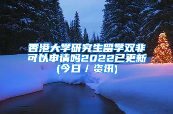 香港大學研究生留學雙非可以申請嗎2022已更新(今日／資訊)