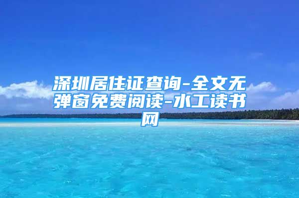 深圳居住證查詢-全文無彈窗免費(fèi)閱讀-水工讀書網(wǎng)