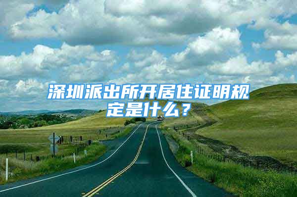 深圳派出所開居住證明規(guī)定是什么？