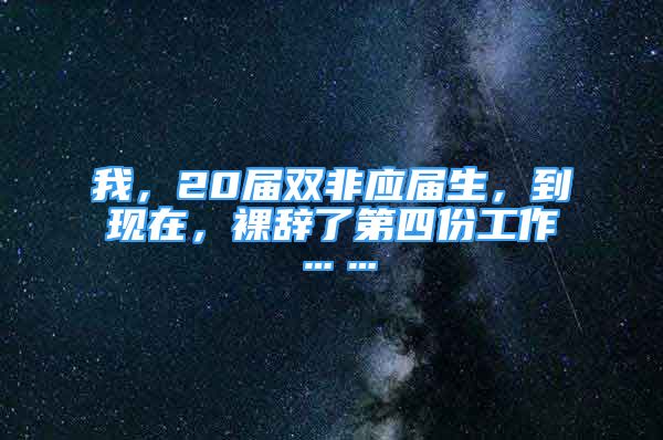 我，20屆雙非應屆生，到現(xiàn)在，裸辭了第四份工作……