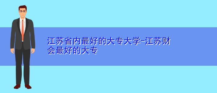 江蘇省內(nèi)最好的大專(zhuān)大學(xué)-江蘇財(cái)會(huì)最好的大專(zhuān)