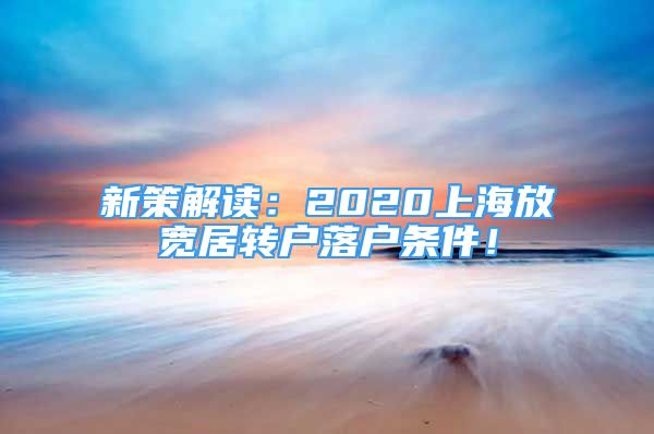 新策解讀：2020上海放寬居轉(zhuǎn)戶(hù)落戶(hù)條件！