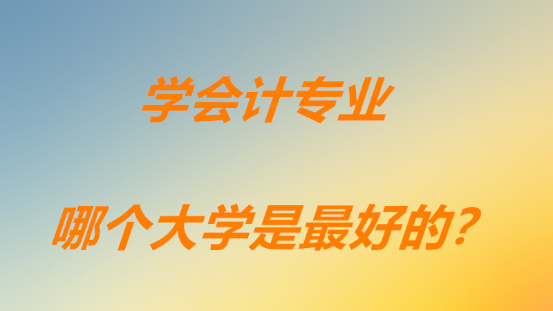 會計專業(yè)大學(xué)排名前50專科學(xué)校？學(xué)會計專業(yè)哪個大學(xué)是最好的？