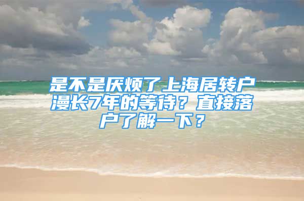 是不是厭煩了上海居轉(zhuǎn)戶漫長(zhǎng)7年的等待？直接落戶了解一下？