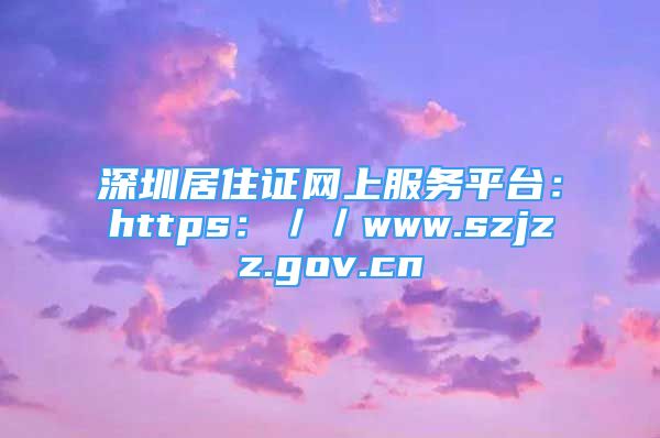 深圳居住證網(wǎng)上服務(wù)平臺(tái)：https：／／www.szjzz.gov.cn