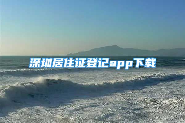 深圳居住證登記app下載