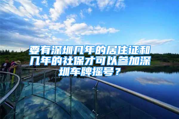 要有深圳幾年的居住證和幾年的社保才可以參加深圳車牌搖號？