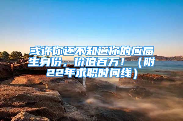 或許你還不知道你的應(yīng)屆生身份，價(jià)值百萬(wàn)?。ǜ?2年求職時(shí)間線）