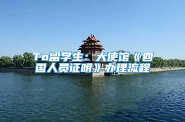 To留學(xué)生：大使館《回國人員證明》辦理流程