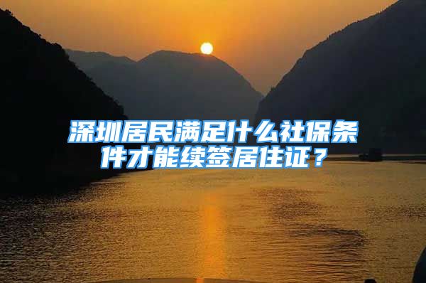 深圳居民滿足什么社保條件才能續(xù)簽居住證？