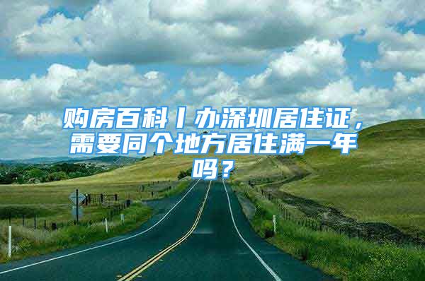 購房百科丨辦深圳居住證，需要同個地方居住滿一年嗎？