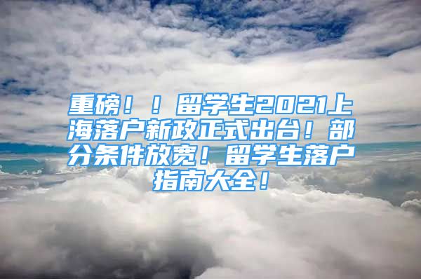 重磅??！留學(xué)生2021上海落戶新政正式出臺！部分條件放寬！留學(xué)生落戶指南大全！