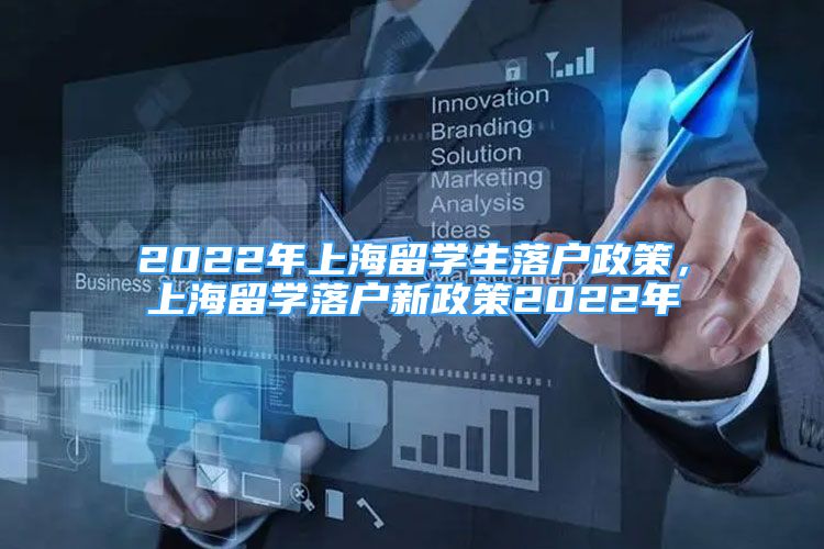 2022年上海留學(xué)生落戶政策，上海留學(xué)落戶新政策2022年