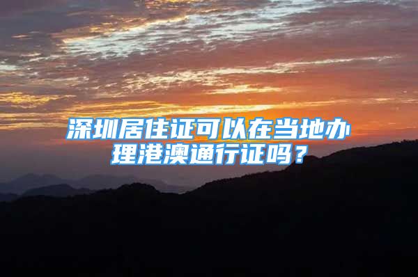 深圳居住證可以在當(dāng)?shù)剞k理港澳通行證嗎？