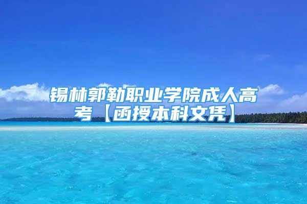 錫林郭勒職業(yè)學(xué)院成人高考【函授本科文憑】