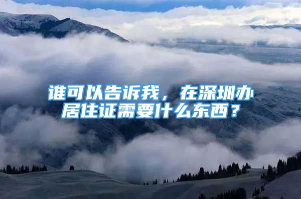 誰可以告訴我，在深圳辦居住證需要什么東西？