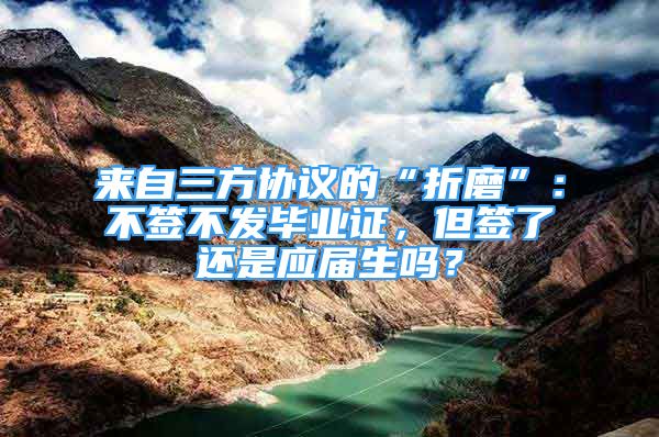 來自三方協(xié)議的“折磨”：不簽不發(fā)畢業(yè)證，但簽了還是應(yīng)屆生嗎？