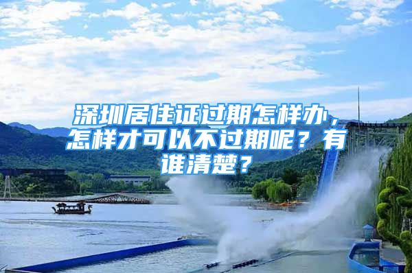 深圳居住證過期怎樣辦，怎樣才可以不過期呢？有誰清楚？