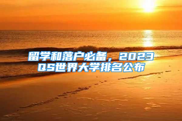 留學(xué)和落戶必備，2023QS世界大學(xué)排名公布